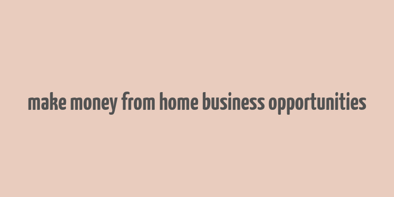 make money from home business opportunities