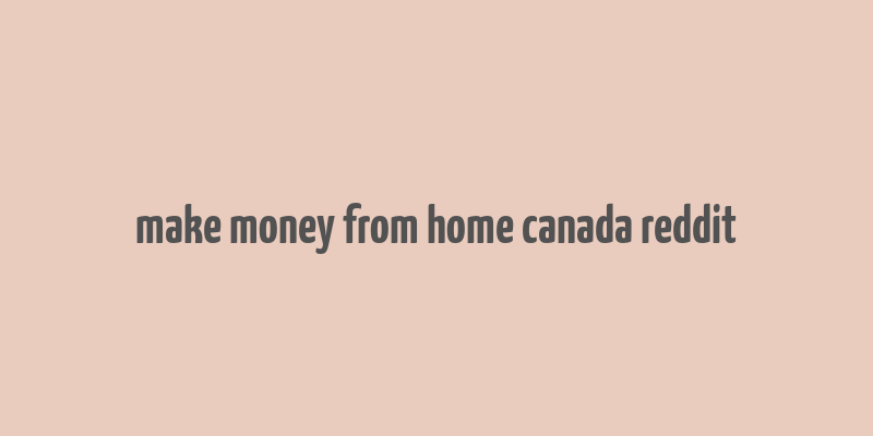 make money from home canada reddit