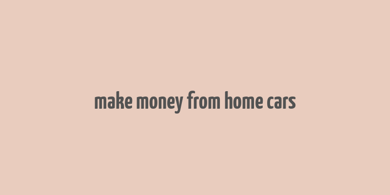 make money from home cars