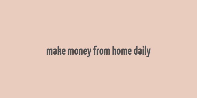 make money from home daily