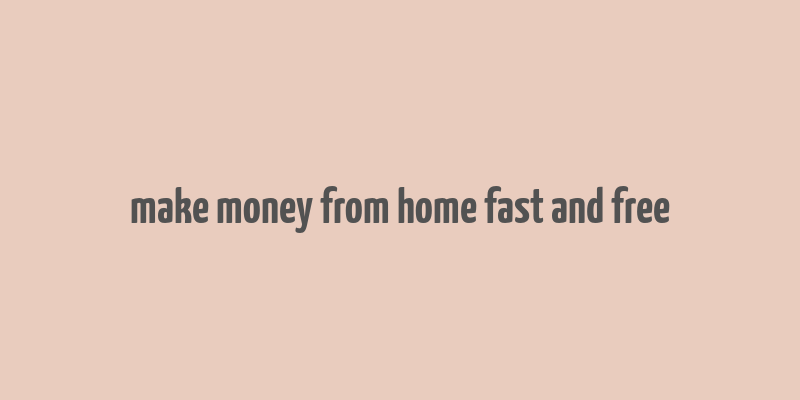 make money from home fast and free