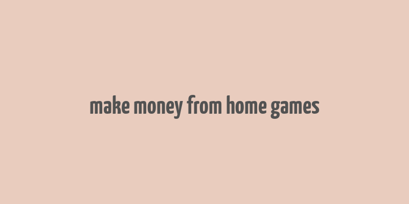 make money from home games