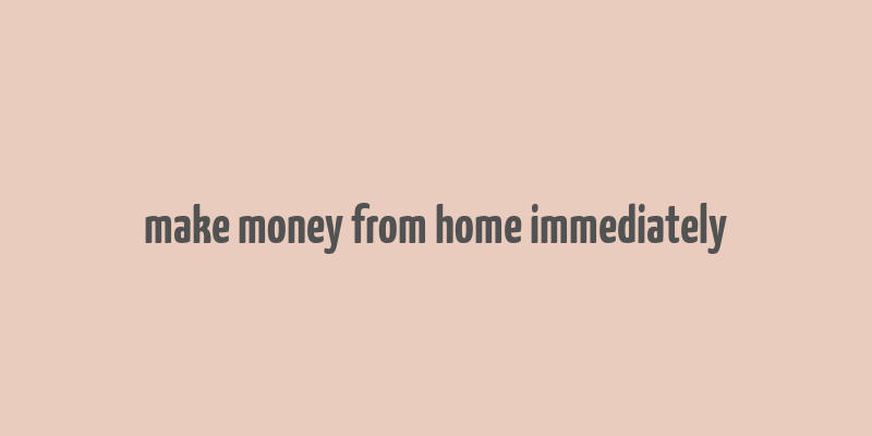 make money from home immediately