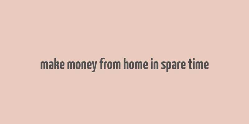 make money from home in spare time