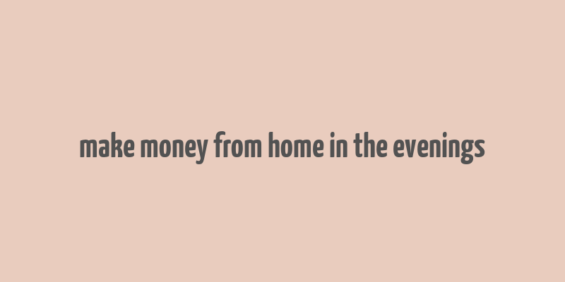 make money from home in the evenings