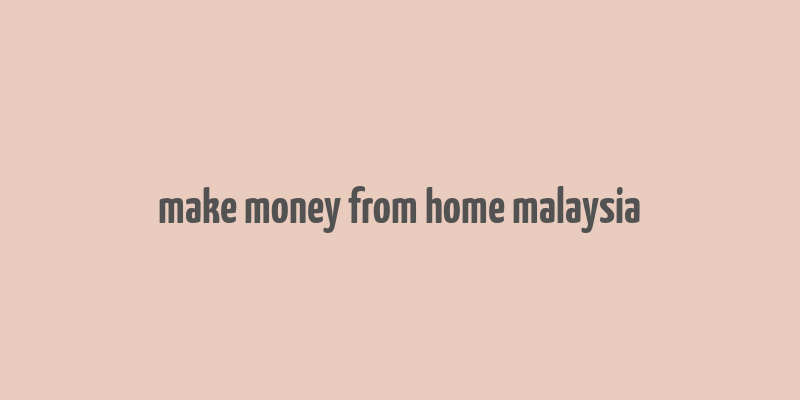 make money from home malaysia