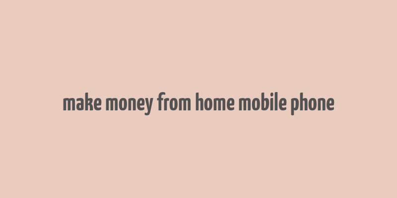 make money from home mobile phone