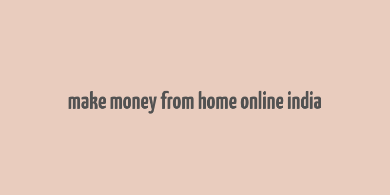 make money from home online india