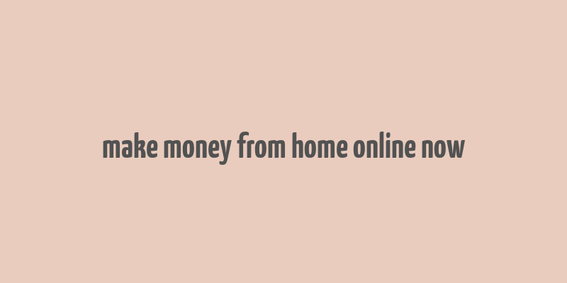 make money from home online now