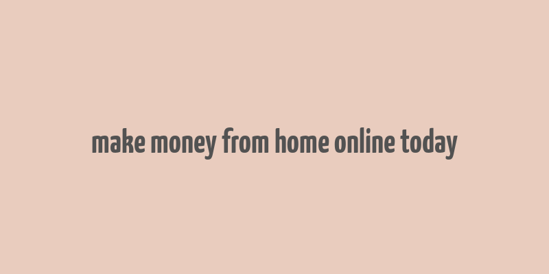 make money from home online today