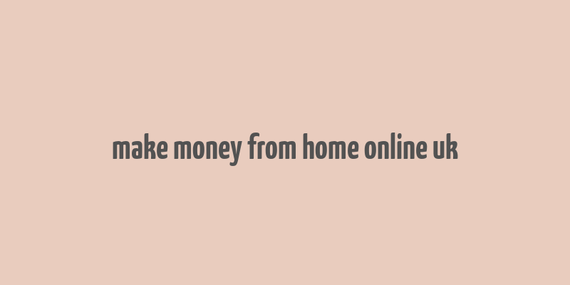 make money from home online uk