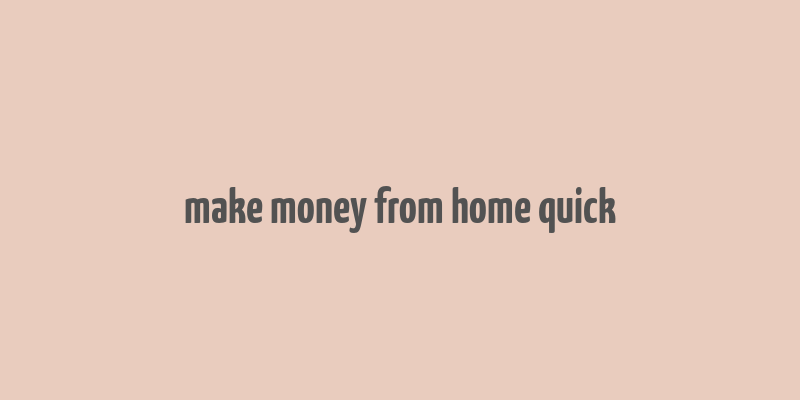 make money from home quick