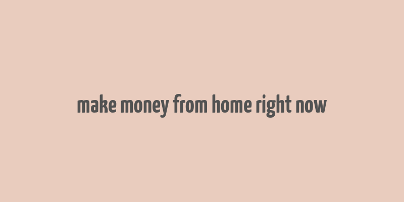 make money from home right now