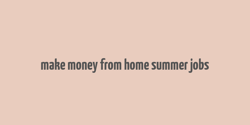 make money from home summer jobs