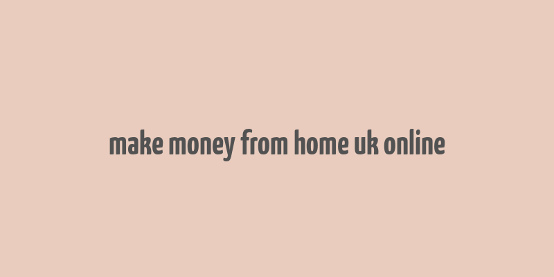 make money from home uk online