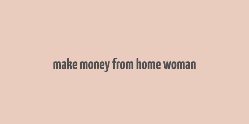 make money from home woman