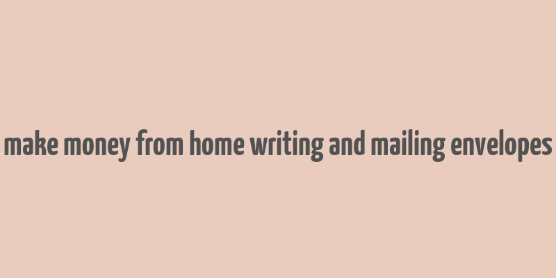 make money from home writing and mailing envelopes