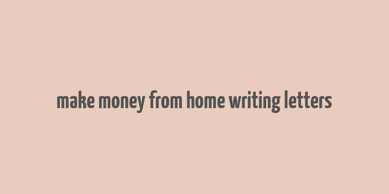 make money from home writing letters