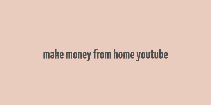 make money from home youtube