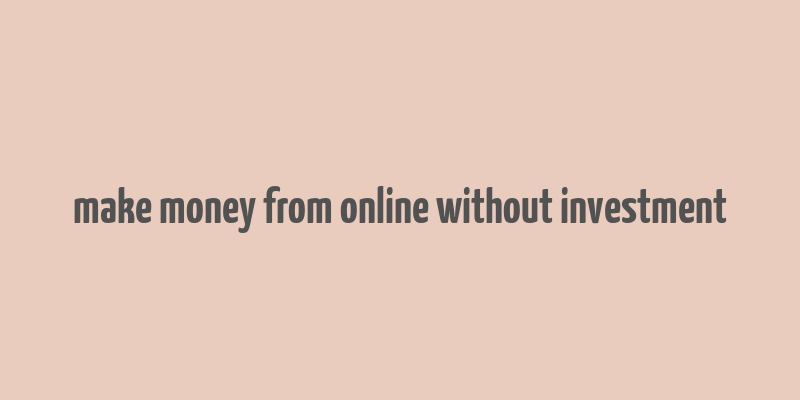 make money from online without investment