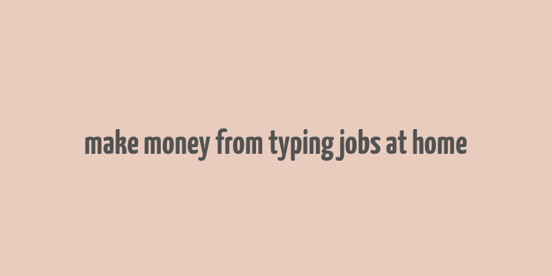 make money from typing jobs at home