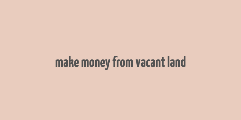 make money from vacant land