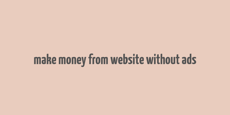 make money from website without ads