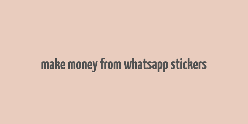 make money from whatsapp stickers