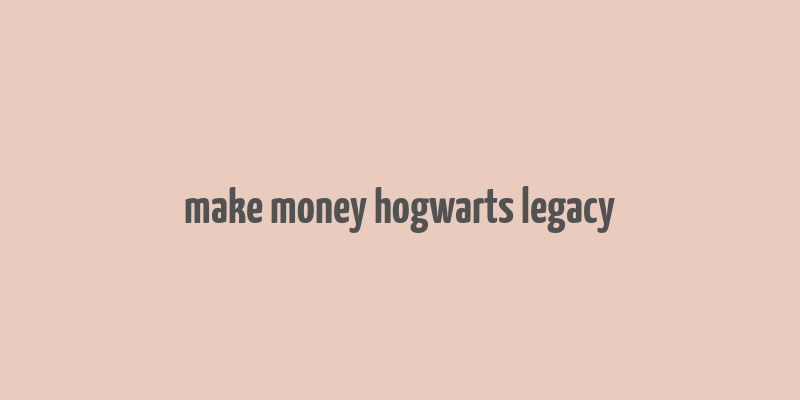 make money hogwarts legacy