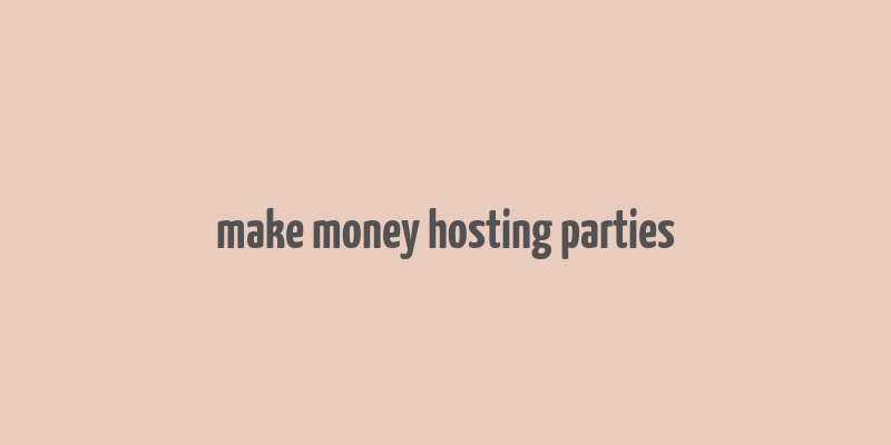 make money hosting parties