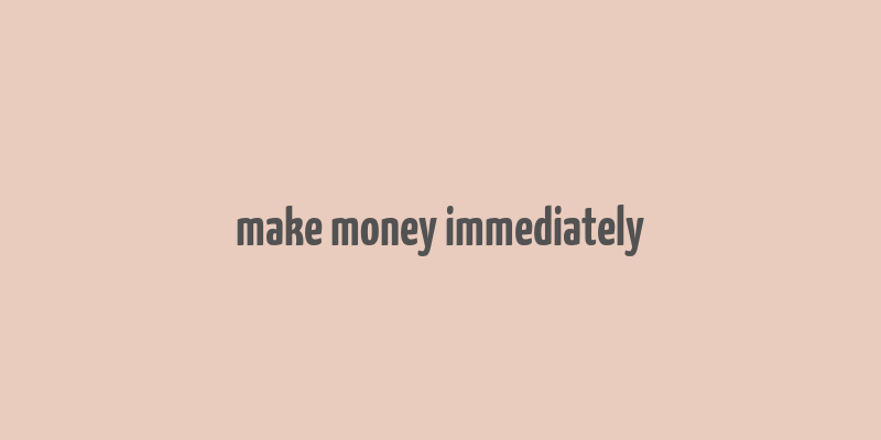 make money immediately