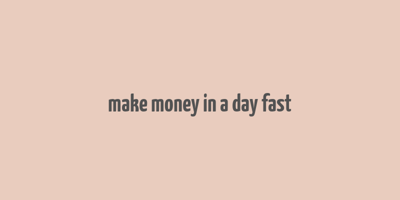 make money in a day fast