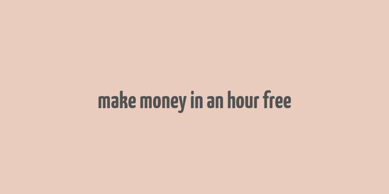 make money in an hour free