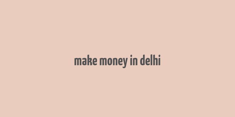 make money in delhi