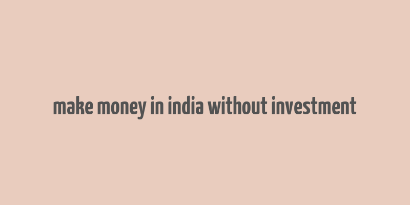 make money in india without investment