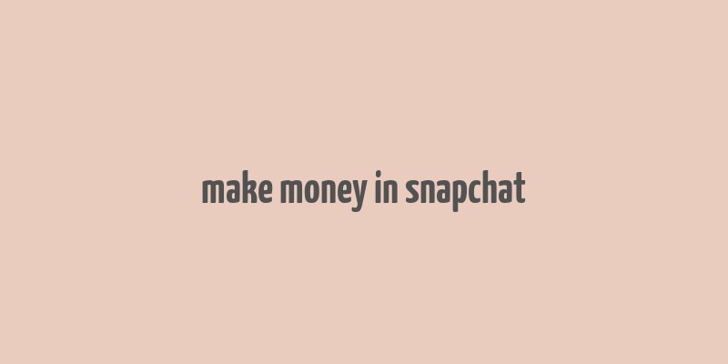 make money in snapchat