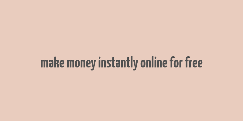 make money instantly online for free