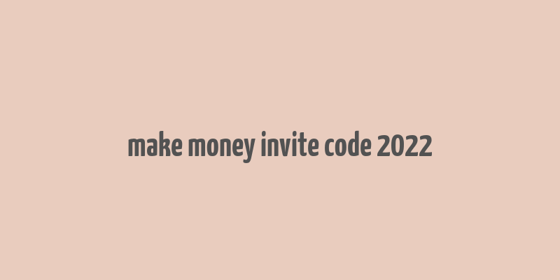 make money invite code 2022