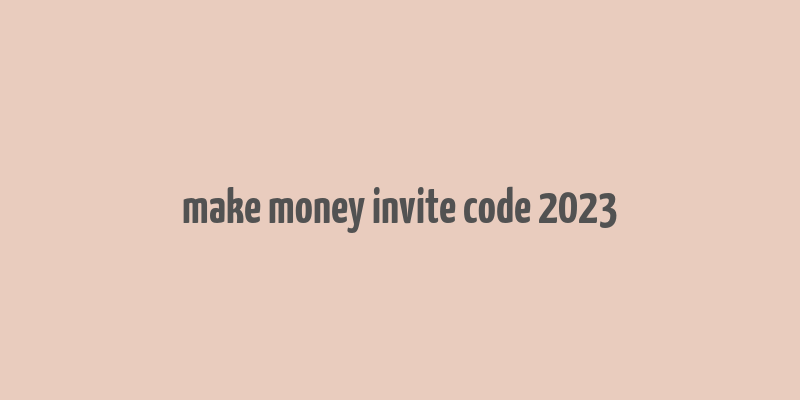 make money invite code 2023