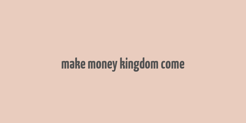 make money kingdom come