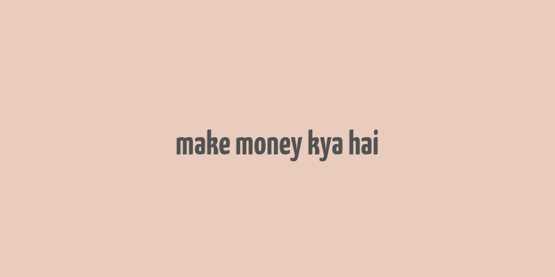 make money kya hai