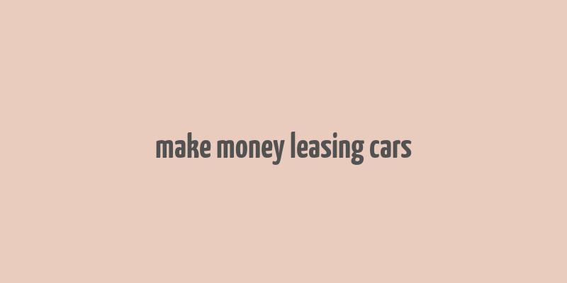 make money leasing cars