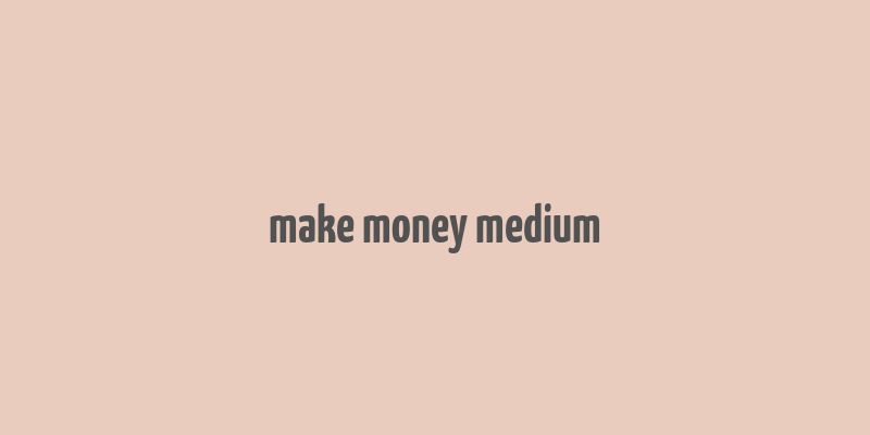 make money medium