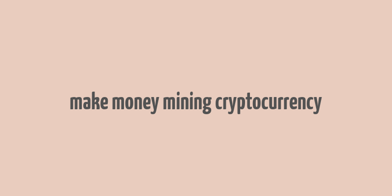 make money mining cryptocurrency