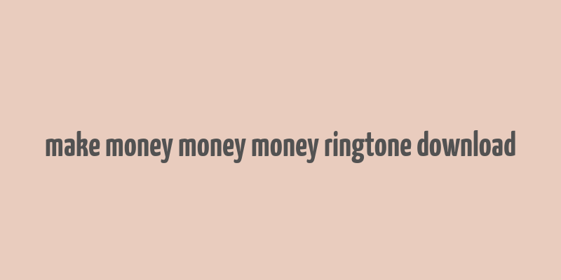 make money money money ringtone download