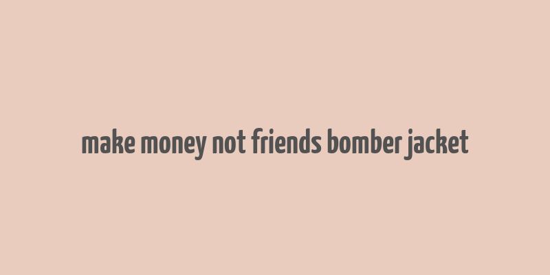 make money not friends bomber jacket