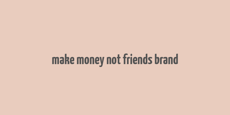 make money not friends brand