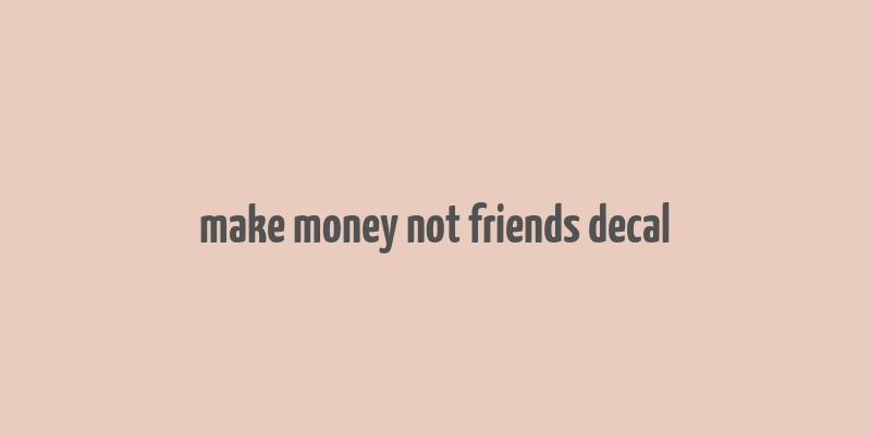 make money not friends decal