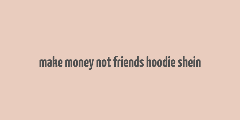 make money not friends hoodie shein