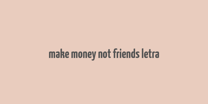 make money not friends letra